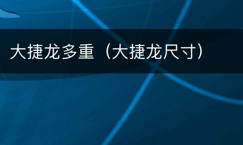 大捷龙多重（大捷龙尺寸）