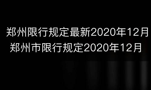 郑州限行规定最新2020年12月 郑州市限行规定2020年12月