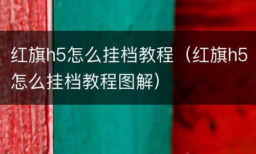 红旗h5怎么挂档教程（红旗h5怎么挂档教程图解）