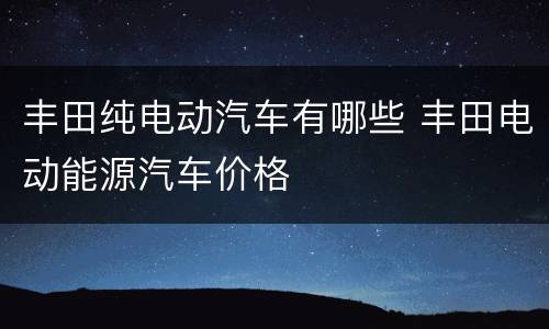 丰田纯电动汽车有哪些 丰田电动能源汽车价格