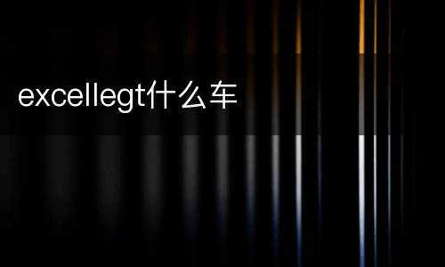 excellegt什么车