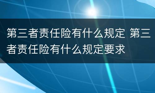 第三者责任险有什么规定 第三者责任险有什么规定要求