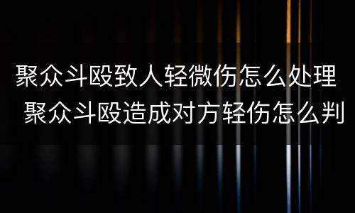 聚众斗殴致人轻微伤怎么处理 聚众斗殴造成对方轻伤怎么判