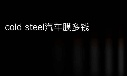 cold steel汽车膜多钱