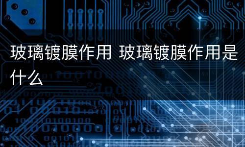 玻璃镀膜作用 玻璃镀膜作用是什么