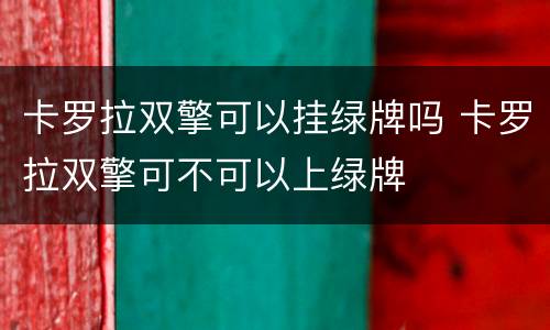 卡罗拉双擎可以挂绿牌吗 卡罗拉双擎可不可以上绿牌