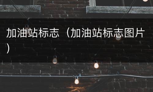 加油站标志（加油站标志图片）