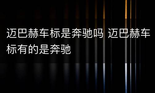 迈巴赫车标是奔驰吗 迈巴赫车标有的是奔驰