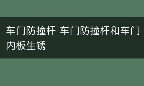 车门防撞杆 车门防撞杆和车门内板生锈