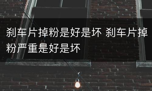 刹车片掉粉是好是坏 刹车片掉粉严重是好是坏
