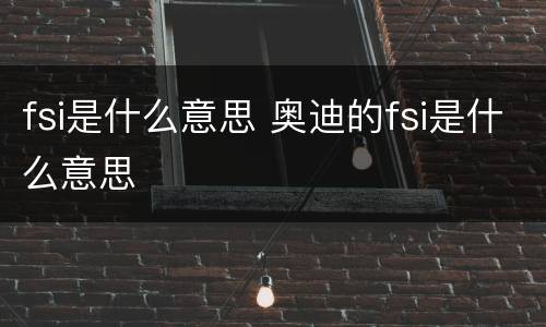 fsi是什么意思 奥迪的fsi是什么意思