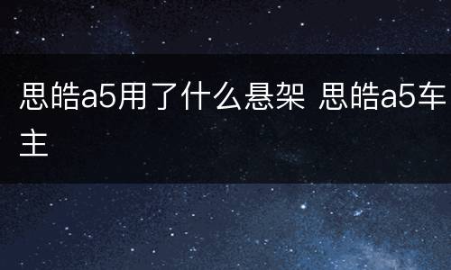 思皓a5用了什么悬架 思皓a5车主