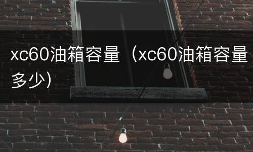 xc60油箱容量（xc60油箱容量多少）