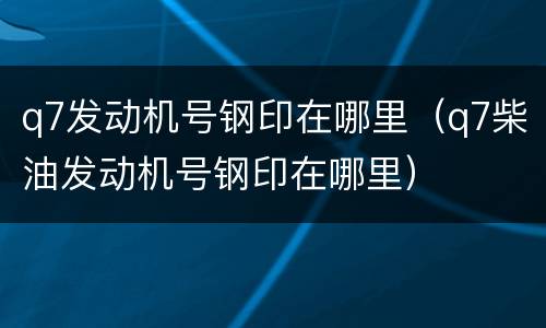 q7发动机号钢印在哪里（q7柴油发动机号钢印在哪里）