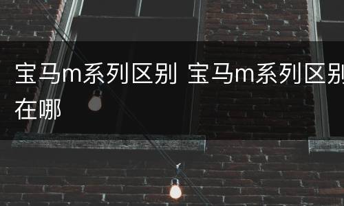 宝马m系列区别 宝马m系列区别在哪