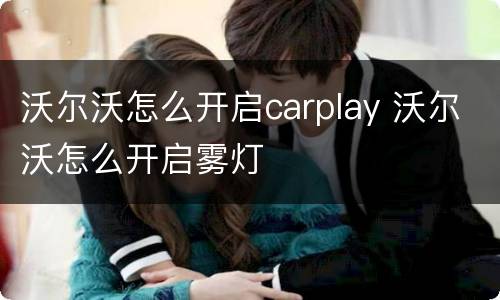 沃尔沃怎么开启carplay 沃尔沃怎么开启雾灯