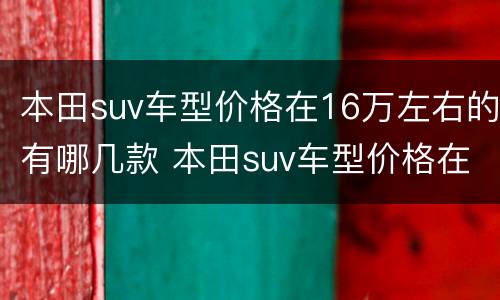 本田suv车型价格在16万左右的有哪几款 本田suv车型价格在16万左右的有哪几款车