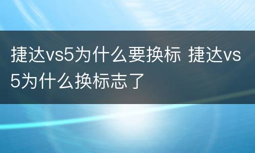 捷达vs5为什么要换标 捷达vs5为什么换标志了