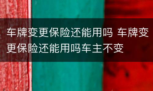 车牌变更保险还能用吗 车牌变更保险还能用吗车主不变