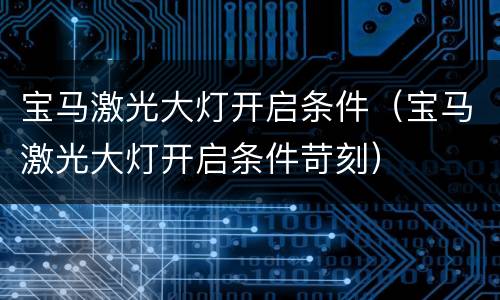 宝马激光大灯开启条件（宝马激光大灯开启条件苛刻）
