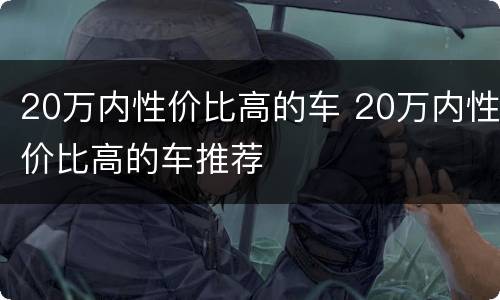 20万内性价比高的车 20万内性价比高的车推荐