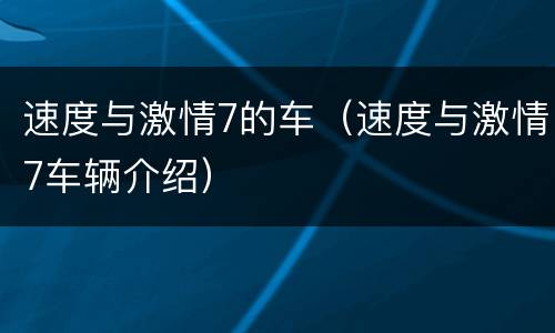 速度与激情7的车（速度与激情7车辆介绍）