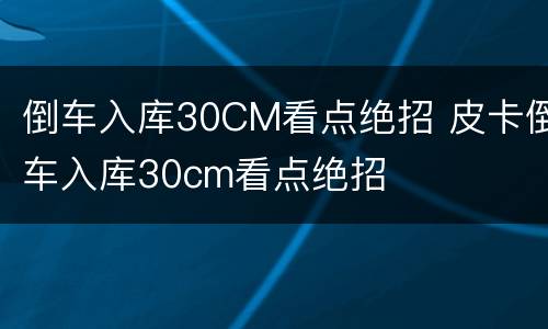 倒车入库30CM看点绝招 皮卡倒车入库30cm看点绝招