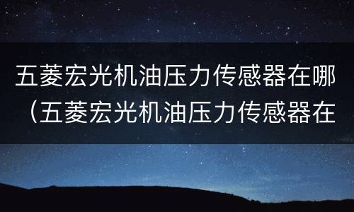 五菱宏光机油压力传感器在哪（五菱宏光机油压力传感器在哪个位置）