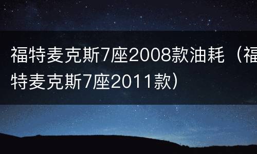 福特麦克斯7座2008款油耗（福特麦克斯7座2011款）