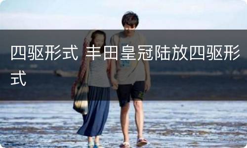 四驱形式 丰田皇冠陆放四驱形式