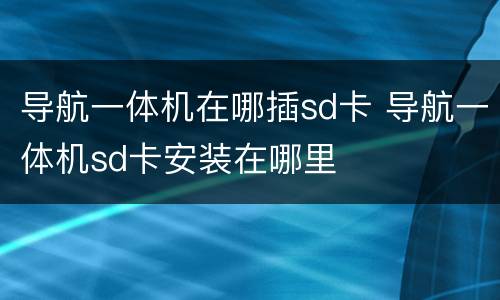 导航一体机在哪插sd卡 导航一体机sd卡安装在哪里