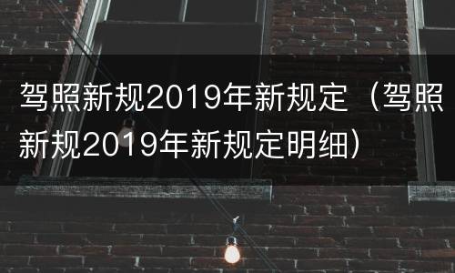 驾照新规2019年新规定（驾照新规2019年新规定明细）