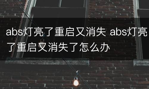 abs灯亮了重启又消失 abs灯亮了重启又消失了怎么办