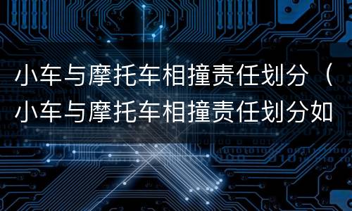 小车与摩托车相撞责任划分（小车与摩托车相撞责任划分如何赔偿）