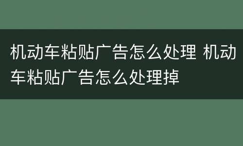 机动车粘贴广告怎么处理 机动车粘贴广告怎么处理掉