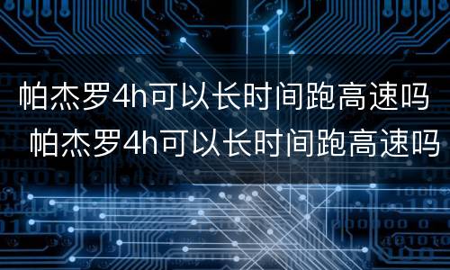 帕杰罗4h可以长时间跑高速吗 帕杰罗4h可以长时间跑高速吗汽车
