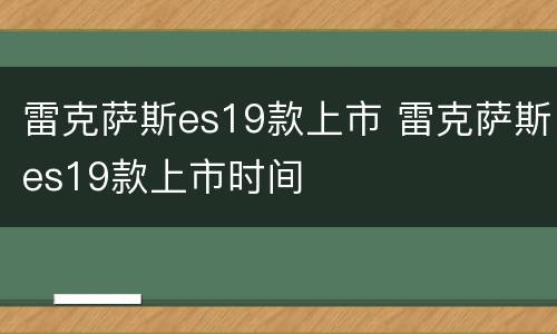 雷克萨斯es19款上市 雷克萨斯es19款上市时间