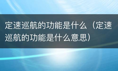 定速巡航的功能是什么（定速巡航的功能是什么意思）