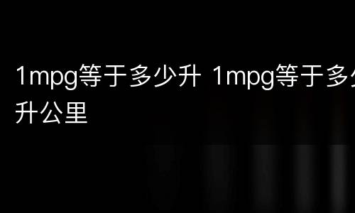 1mpg等于多少升 1mpg等于多少升公里