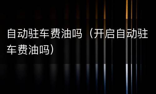 自动驻车费油吗（开启自动驻车费油吗）