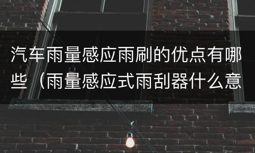 汽车雨量感应雨刷的优点有哪些（雨量感应式雨刮器什么意思）