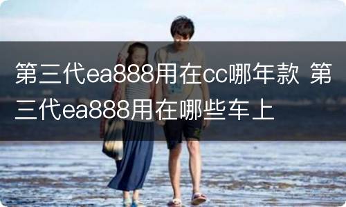 第三代ea888用在cc哪年款 第三代ea888用在哪些车上