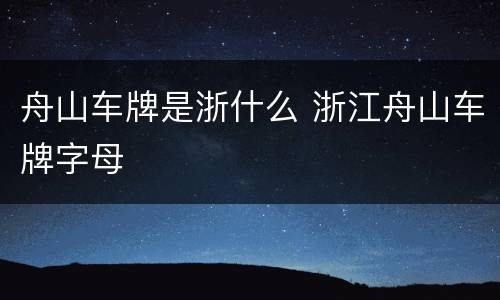 舟山车牌是浙什么 浙江舟山车牌字母