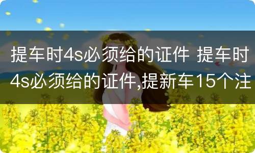 提车时4s必须给的证件 提车时4s必须给的证件,提新车15个注意事项