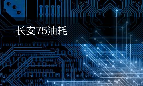 ​长安75油耗