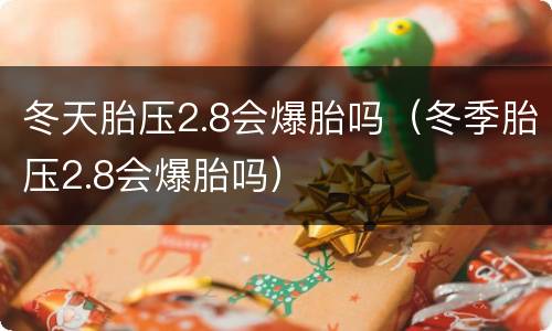 冬天胎压2.8会爆胎吗（冬季胎压2.8会爆胎吗）