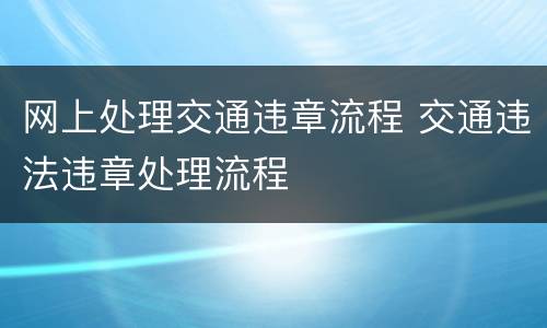 网上处理交通违章流程 交通违法违章处理流程