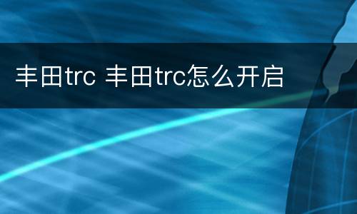 丰田trc 丰田trc怎么开启