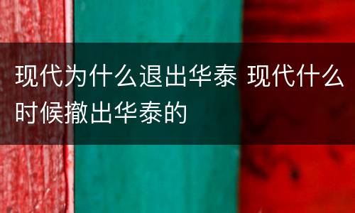 现代为什么退出华泰 现代什么时候撤出华泰的