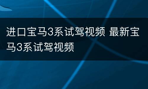 进口宝马3系试驾视频 最新宝马3系试驾视频